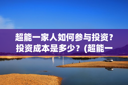 超能一家人如何参与投资？投资成本是多少？(超能一家人拍完了吗)