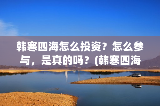 韩寒四海怎么投资？怎么参与，是真的吗？(韩寒四海演员表)