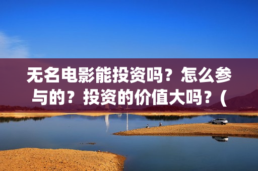 无名电影能投资吗？怎么参与的？投资的价值大吗？(无名电影投资方)