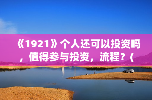 《1921》个人还可以投资吗，值得参与投资，流程？(1921 71)
