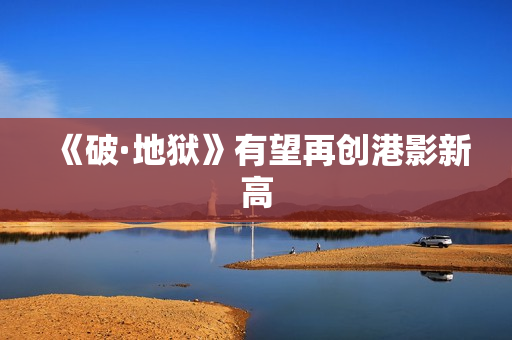 《破·地狱》有望再创港影新高