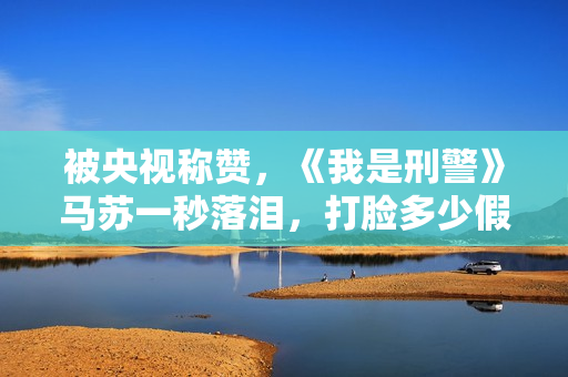 被央视称赞，《我是刑警》马苏一秒落泪，打脸多少假哭影后的脸