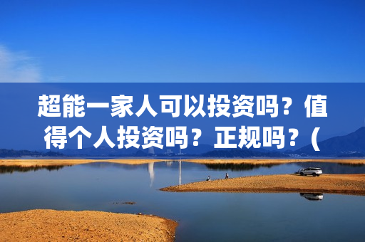 超能一家人可以投资吗？值得个人投资吗？正规吗？(超能一家人能)