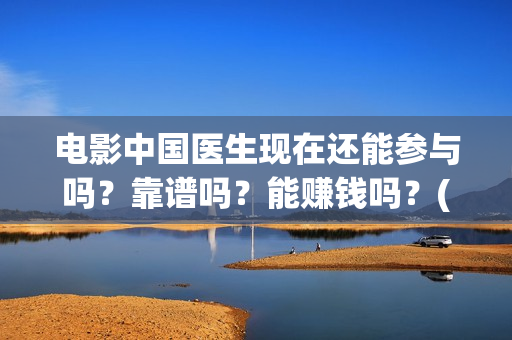 电影中国医生现在还能参与吗？靠谱吗？能赚钱吗？(电影中国医生讲述)