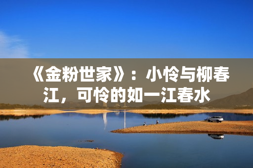 《金粉世家》：小怜与柳春江，可怜的如一江春水