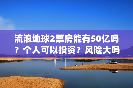 流浪地球2票房能有50亿吗？个人可以投资？风险大吗？(中国影史票房前十名)