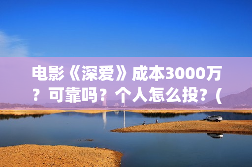 电影《深爱》成本3000万？可靠吗？个人怎么投？(电影深爱主演)
