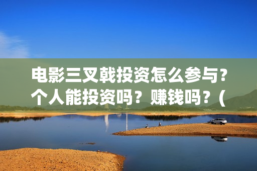 电影三叉戟投资怎么参与?个人能投资吗?赚钱吗?(电影《三叉戟》) 电影三叉戟投资怎么参与?个人能投资吗?赚钱吗?(电影《三叉戟》)