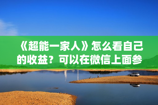 《超能一家人》怎么看自己的收益?可以在微信上面参与吗?真的可以参与吗?(超能一家人 电影) 《超能一家人》怎么看自己的收益?可以在微信上面参与吗?真的可以参与吗?(超能一家人 电影)