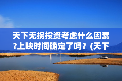 天下无拐投资考虑什么因素?上映时间确定了吗？(天下无拐电影投资)