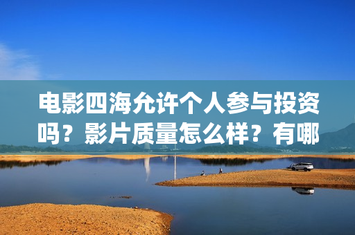 电影四海允许个人参与投资吗？影片质量怎么样？有哪些看点？(电影四海更名)