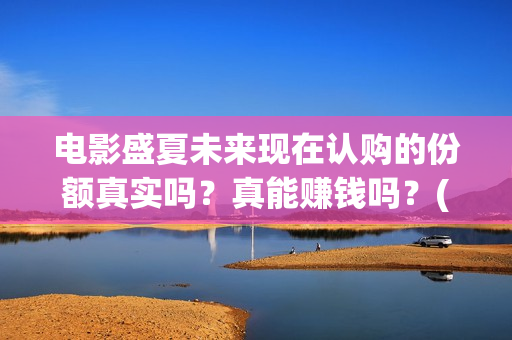 电影盛夏未来现在认购的份额真实吗？真能赚钱吗？(盛夏未来电影简介)