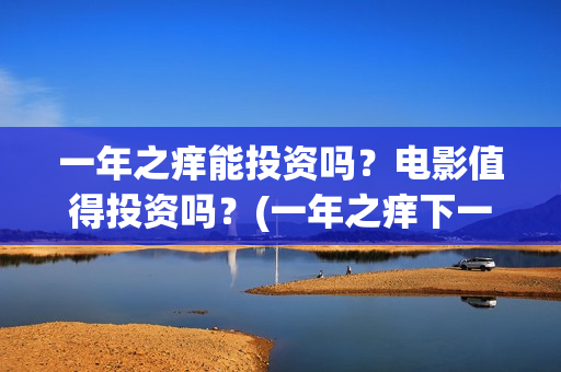 一年之痒能投资吗？电影值得投资吗？(一年之痒下一句)