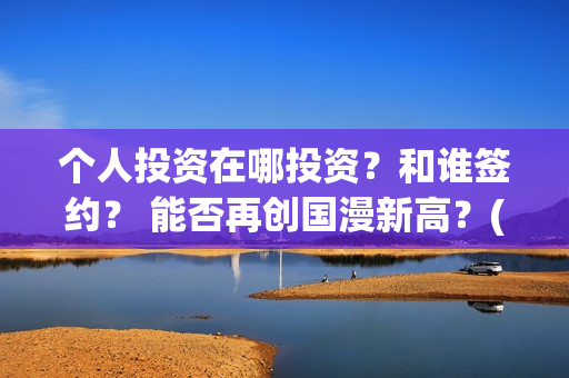 个人投资在哪投资？和谁签约？ 能否再创国漫新高？(如何个人投资)