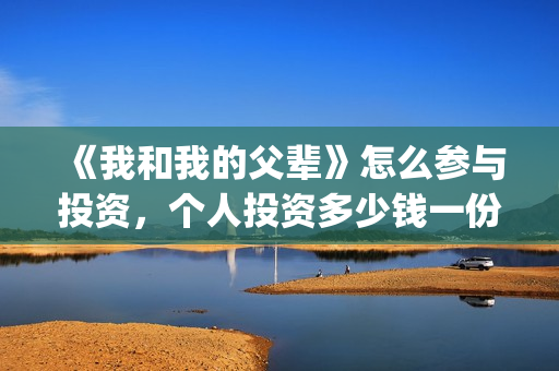 《我和我的父辈》怎么参与投资，个人投资多少钱一份？(我和我的父辈主题曲)