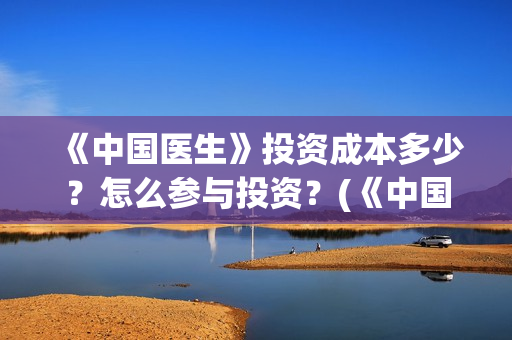 《中国医生》投资成本多少？怎么参与投资？(《中国医生》首映礼)