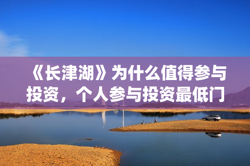 《长津湖》为什么值得参与投资，个人参与投资最低门槛多少？(长津湖为什么会看哭)
