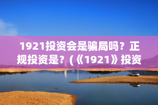 1921投资会是骗局吗？正规投资是？(《1921》投资成本)