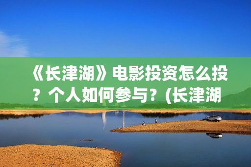 《长津湖》电影投资怎么投？个人如何参与？(长津湖电影免费播放完整版)