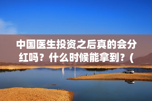 中国医生投资之后真的会分红吗？什么时候能拿到？(中国医生投资额)