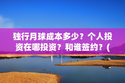 独行月球成本多少？个人投资在哪投资？和谁签约？(独行月球成本多少)