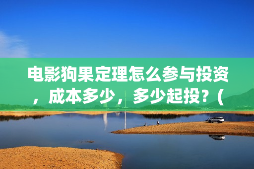 电影狗果定理怎么参与投资，成本多少，多少起投？(狗果定理电影什么意思)