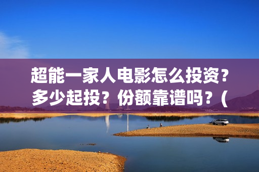 超能一家人电影怎么投资？多少起投？份额靠谱吗？(超能一家人电影免费喜剧电影在线观看)