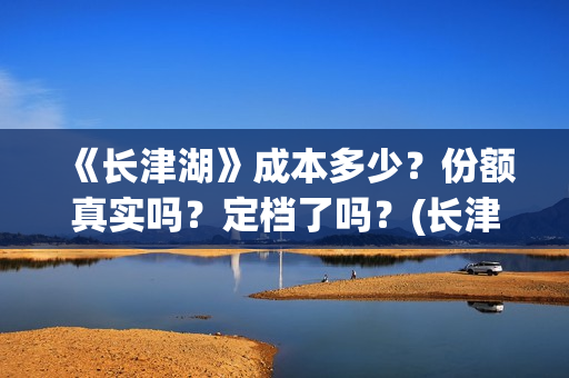 《长津湖》成本多少？份额真实吗？定档了吗？(长津湖著作)