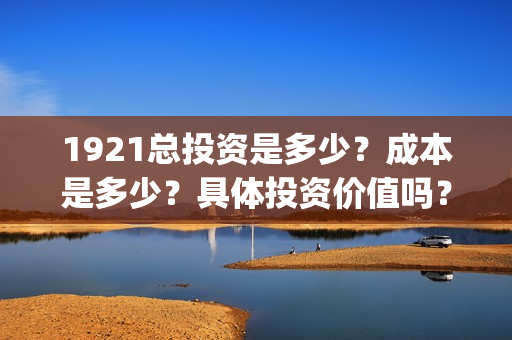 1921总投资是多少？成本是多少？具体投资价值吗？(《1921》投资成本)