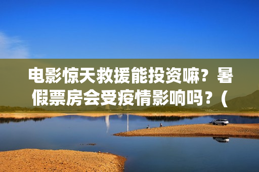 电影惊天救援能投资嘛？暑假票房会受疫情影响吗？(惊天救援电影什么时候上映)