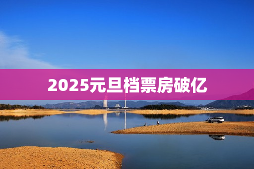 2025元旦档票房破亿