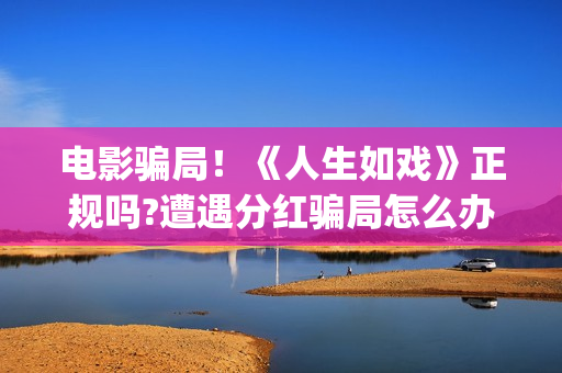 电影骗局！《人生如戏》正规吗?遭遇分红骗局怎么办?(电影《骗局》)