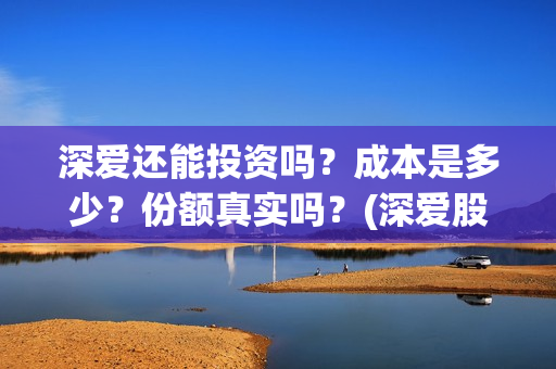 深爱还能投资吗？成本是多少？份额真实吗？(深爱股份)