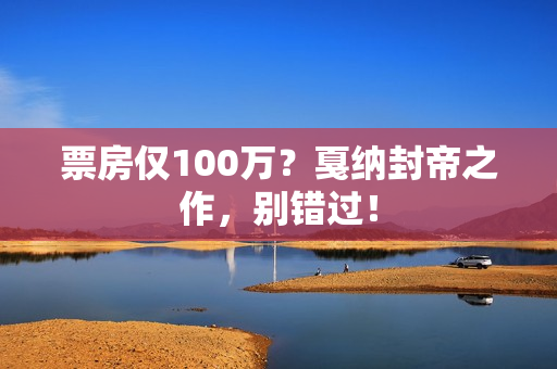 票房仅100万？戛纳封帝之作，别错过！
