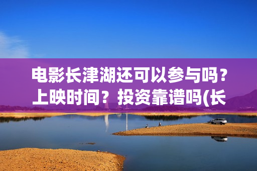 电影长津湖还可以参与吗？上映时间？投资靠谱吗(长津湖电影还有下部吗)