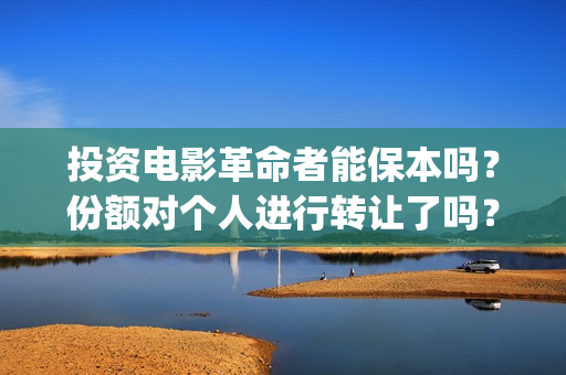 投资电影革命者能保本吗？份额对个人进行转让了吗？(革命者电影制片人)
