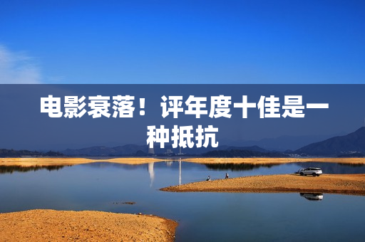 电影衰落！评年度十佳是一种抵抗