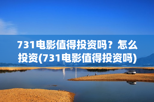 731电影值得投资吗？怎么投资(731电影值得投资吗)