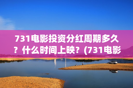 731电影投资分红周期多久？什么时间上映？(731电影成本)