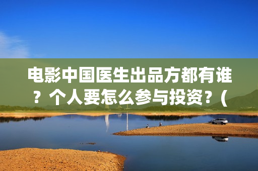 电影中国医生出品方都有谁？个人要怎么参与投资？(电影中国医生主角)