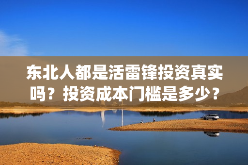 东北人都是活雷锋投资真实吗？投资成本门槛是多少？在哪投资？(东北人都是活雷锋电视剧)