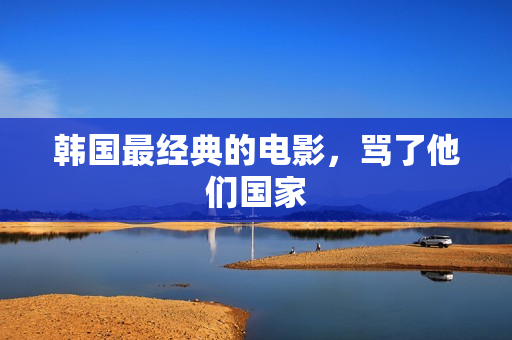 韩国最经典的电影，骂了他们国家