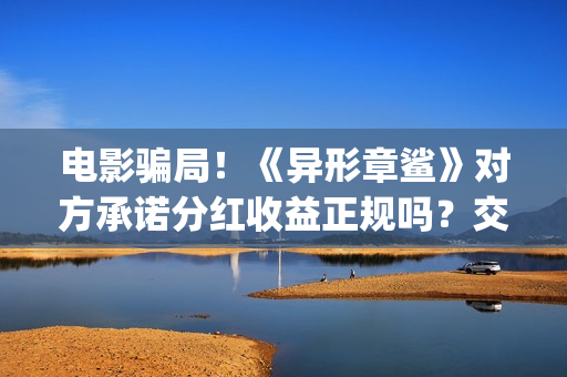 电影骗局！《异形章鲨》对方承诺分红收益正规吗？交钱进去被骗怎么办？(电影异类百度百科)