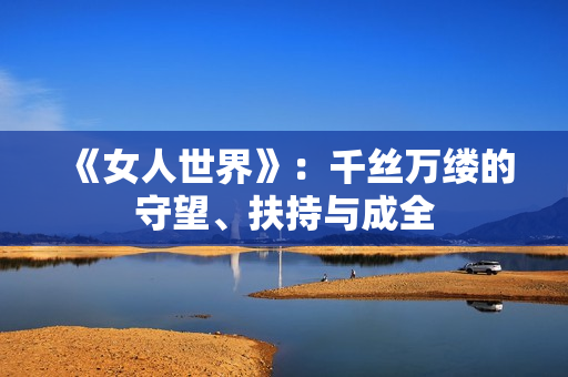 《女人世界》：千丝万缕的守望、扶持与成全