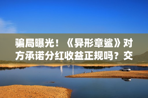 骗局曝光！《异形章鲨》对方承诺分红收益正规吗？交钱进去被骗怎么办？(异梦百度百科)