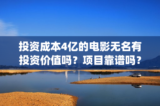 投资成本4亿的电影无名有投资价值吗？项目靠谱吗？多少票房能回本？(投资49900)