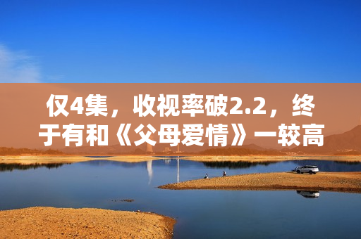 仅4集，收视率破2.2，终于有和《父母爱情》一较高下的家庭剧了