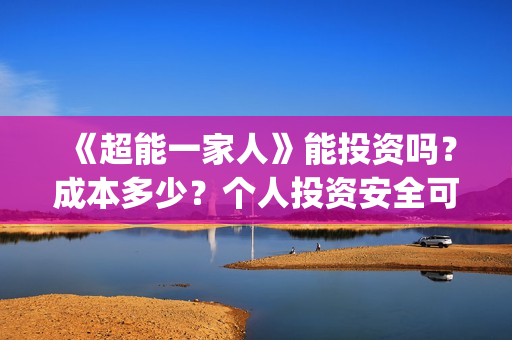 《超能一家人》能投资吗？成本多少？个人投资安全可靠吗？(超能一家人 电影)