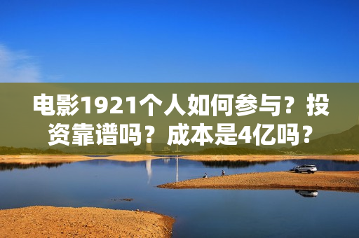 电影1921个人如何参与？投资靠谱吗？成本是4亿吗？