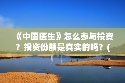 《中国医生》怎么参与投资？投资份额是真实的吗？(《中国医生》发布终极预告)